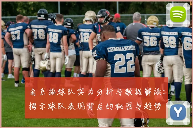 南京排球队实力分析与数据解读：揭示球队表现背后的秘密与趋势