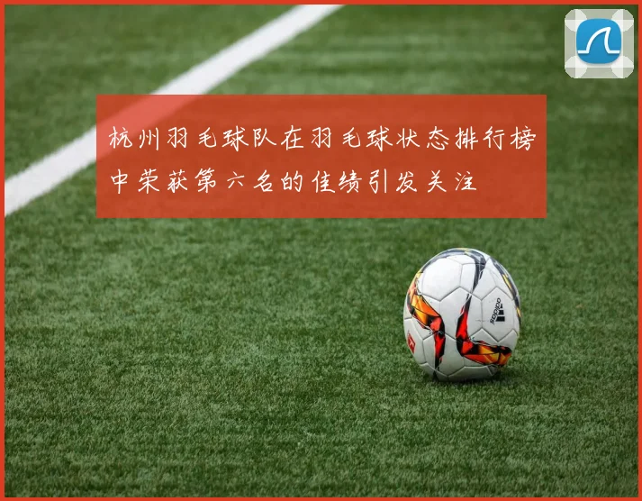 杭州羽毛球队在羽毛球状态排行榜中荣获第六名的佳绩引发关注