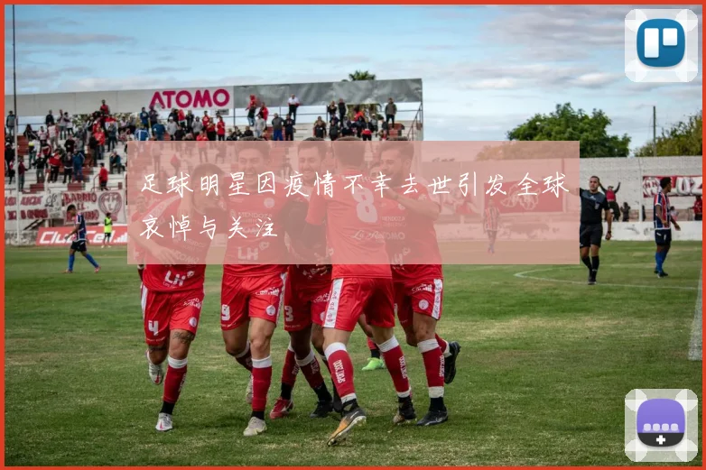 足球明星因疫情不幸去世引发全球哀悼与关注