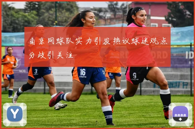 南京网球队实力引发热议球迷观点分歧引关注