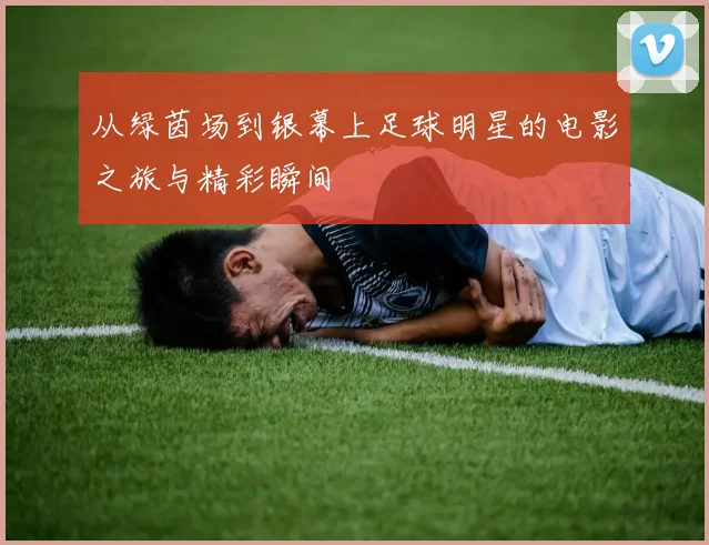 从绿茵场到银幕上足球明星的电影之旅与精彩瞬间