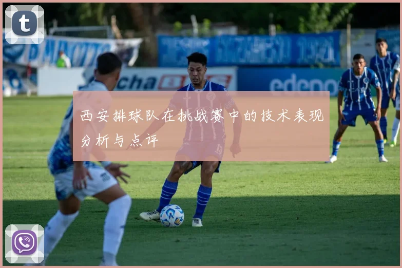 西安排球队在挑战赛中的技术表现分析与点评