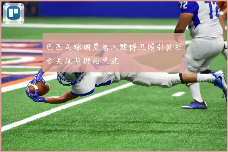 巴西足球明星卷入赌博丑闻引发社会关注与舆论风波