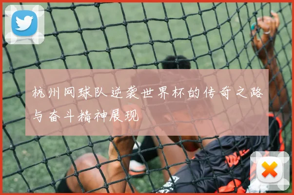 杭州网球队逆袭世界杯的传奇之路与奋斗精神展现