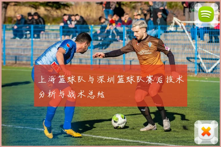 上海篮球队与深圳篮球队赛后技术分析与战术总结