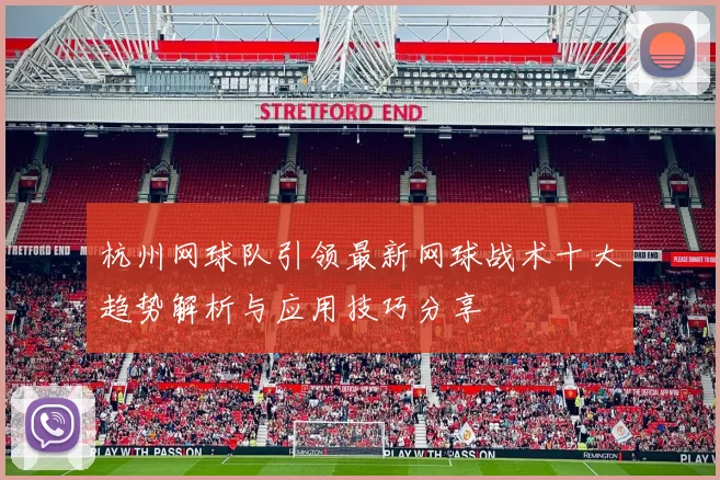 杭州网球队引领最新网球战术十大趋势解析与应用技巧分享