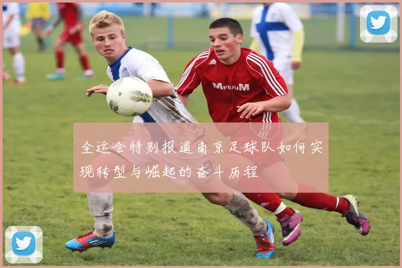 全运会特别报道南京足球队如何实现转型与崛起的奋斗历程