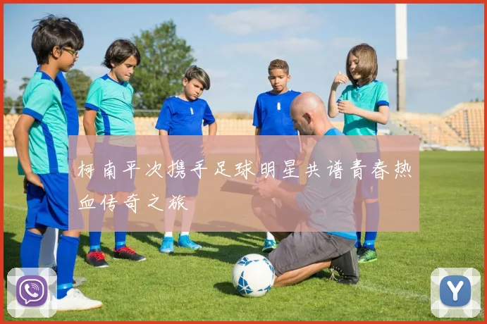 柯南平次携手足球明星共谱青春热血传奇之旅