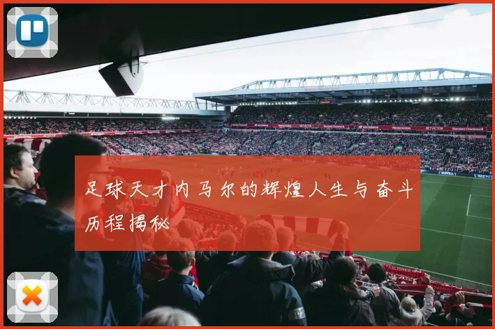 足球天才内马尔的辉煌人生与奋斗历程揭秘