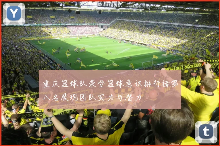 重庆篮球队荣登篮球意识排行榜第八名展现团队实力与潜力