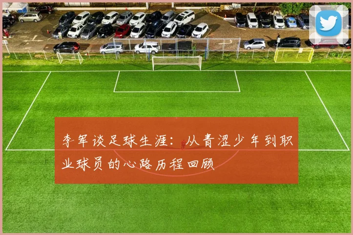 李军谈足球生涯：从青涩少年到职业球员的心路历程回顾