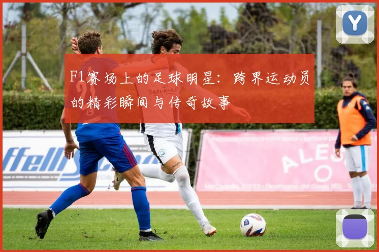 F1赛场上的足球明星：跨界运动员的精彩瞬间与传奇故事
