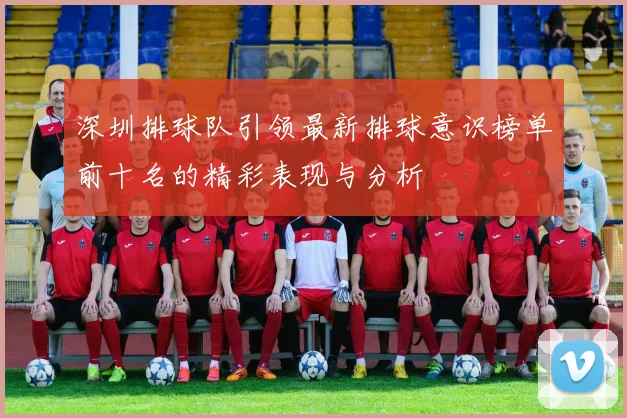 深圳排球队引领最新排球意识榜单前十名的精彩表现与分析